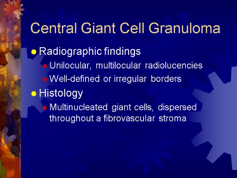 Central Giant Cell Granuloma Radiographic findings Unilocular, multilocular radiolucencies Well-defined or irregular borders Histology